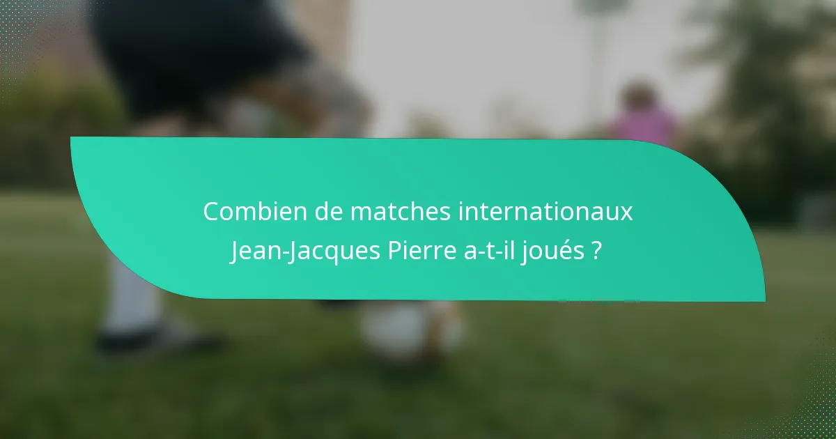 Combien de matches internationaux Jean-Jacques Pierre a-t-il joués ?