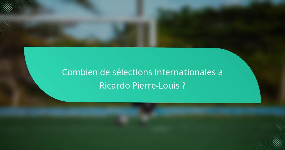 Combien de sélections internationales a Ricardo Pierre-Louis ?