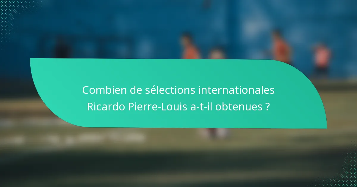 Combien de sélections internationales Ricardo Pierre-Louis a-t-il obtenues ?
