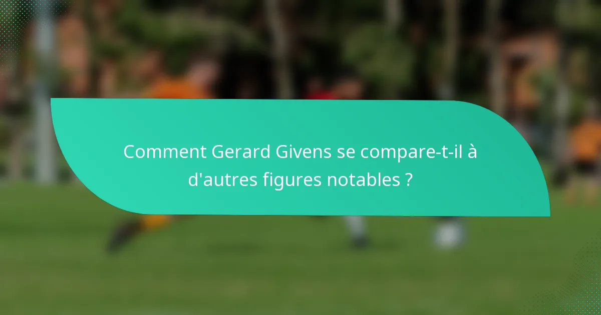 Comment Gerard Givens se compare-t-il à d'autres figures notables ?
