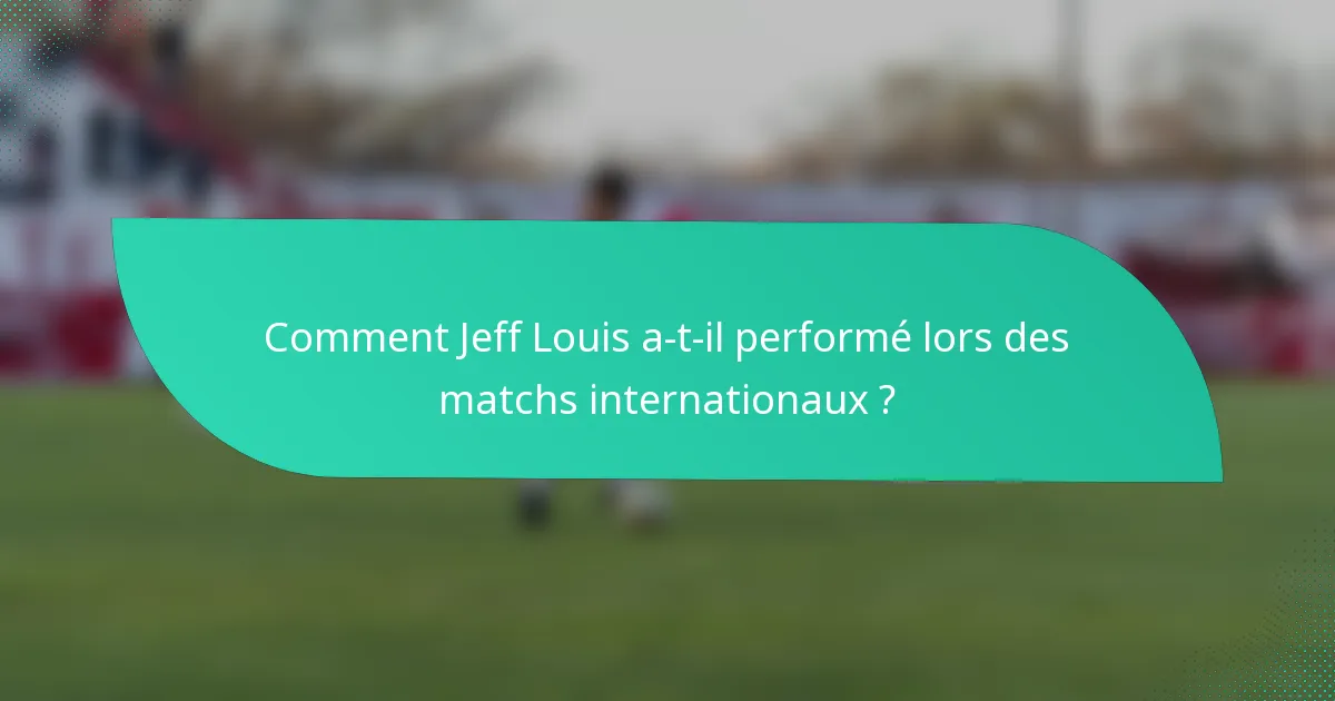 Comment Jeff Louis a-t-il performé lors des matchs internationaux ?