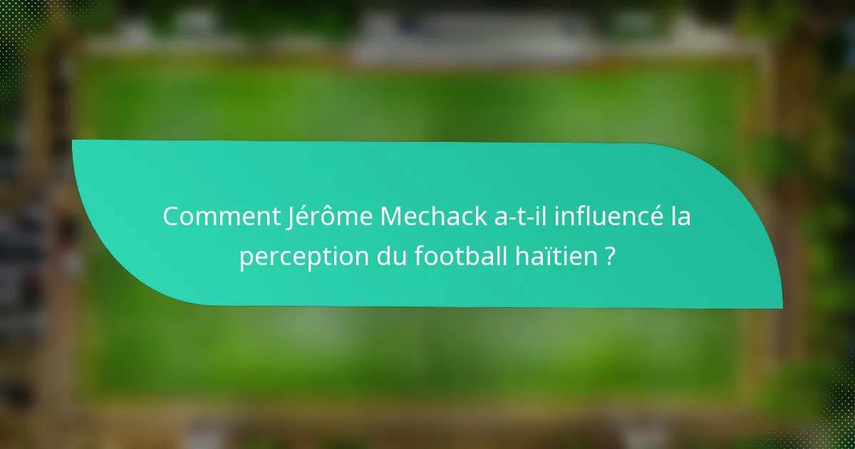 Comment Jérôme Mechack a-t-il influencé la perception du football haïtien ?
