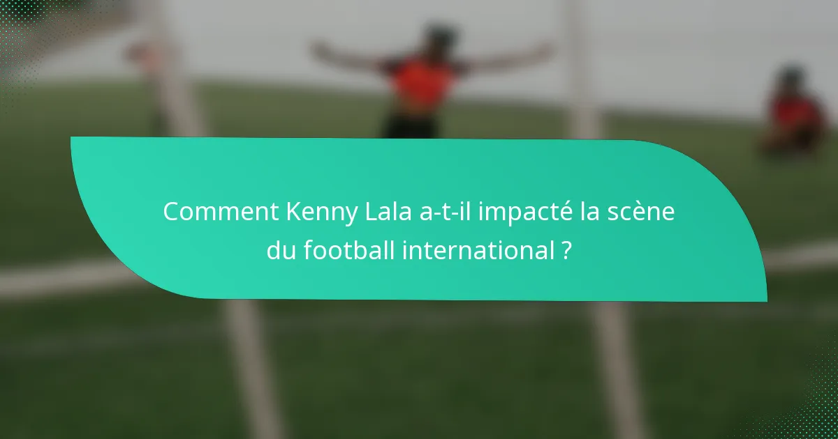 Comment Kenny Lala a-t-il impacté la scène du football international ?