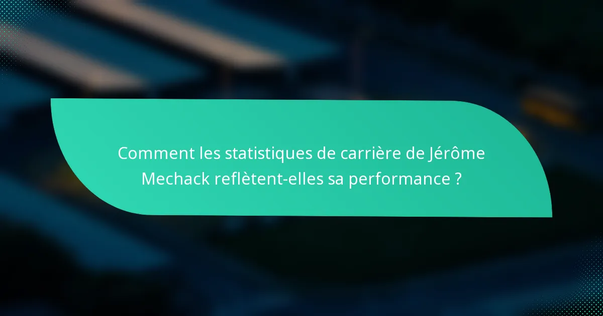 Comment les statistiques de carrière de Jérôme Mechack reflètent-elles sa performance ?