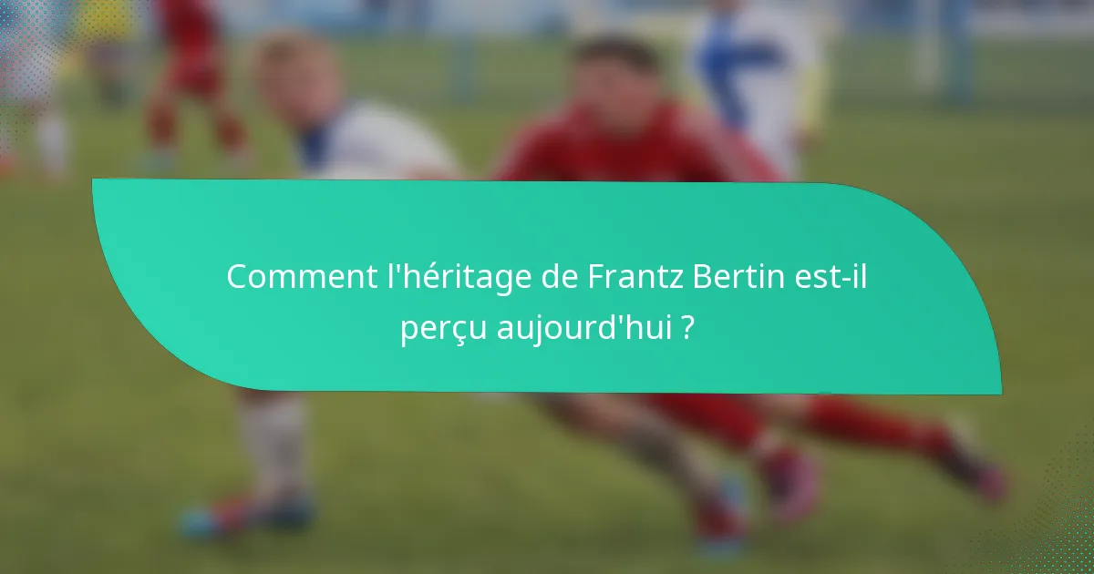 Comment l'héritage de Frantz Bertin est-il perçu aujourd'hui ?