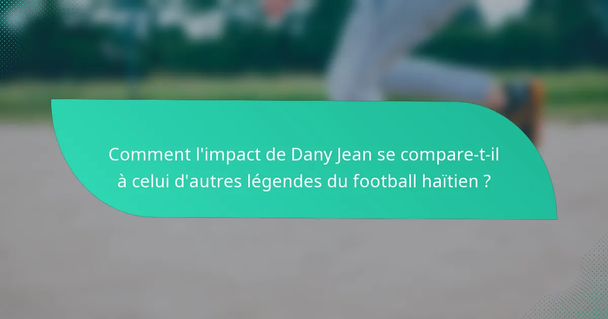 Comment l'impact de Dany Jean se compare-t-il à celui d'autres légendes du football haïtien ?