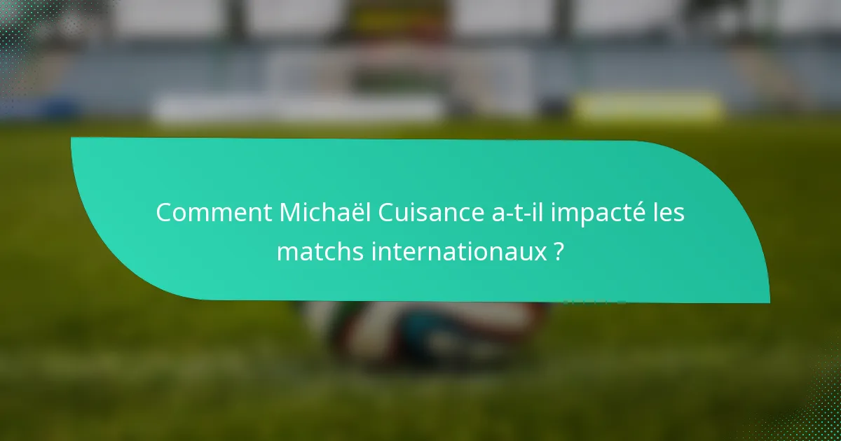 Comment Michaël Cuisance a-t-il impacté les matchs internationaux ?