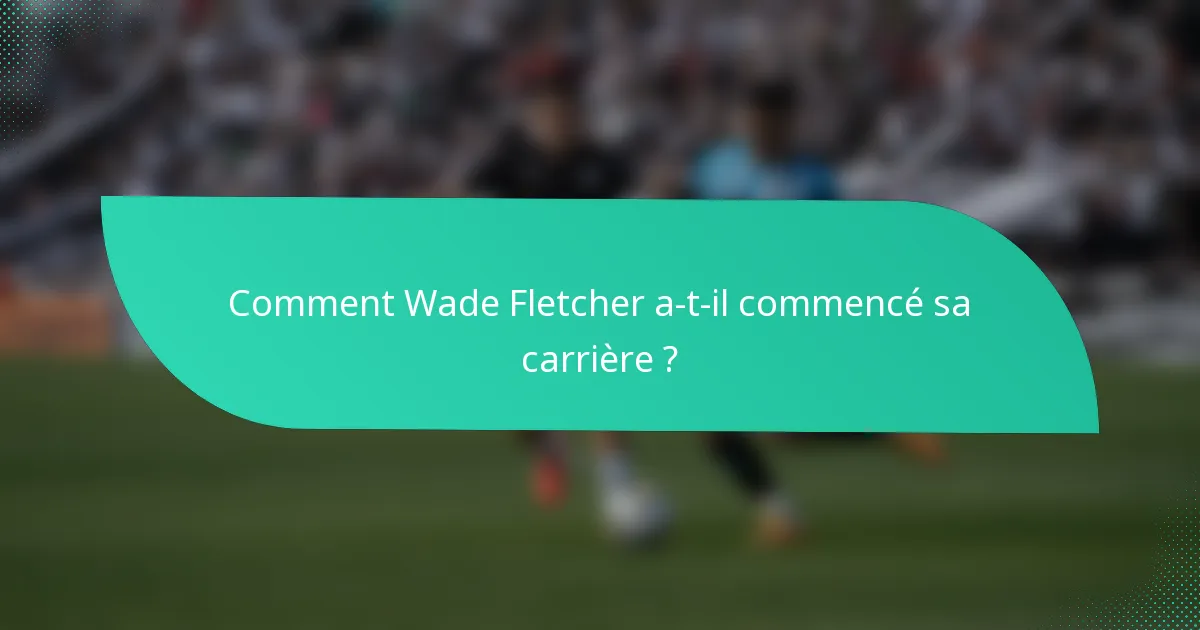Comment Wade Fletcher a-t-il commencé sa carrière ?