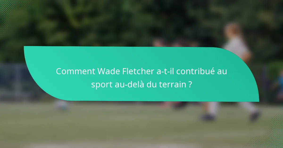 Comment Wade Fletcher a-t-il contribué au sport au-delà du terrain ?