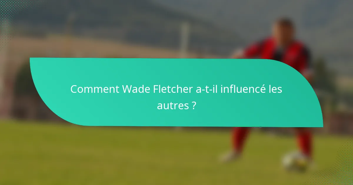 Comment Wade Fletcher a-t-il influencé les autres ?