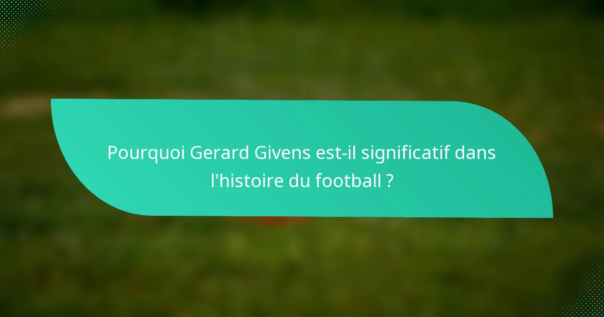 Pourquoi Gerard Givens est-il significatif dans l'histoire du football ?