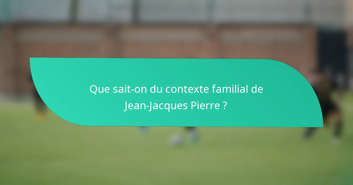 Que sait-on du contexte familial de Jean-Jacques Pierre ?