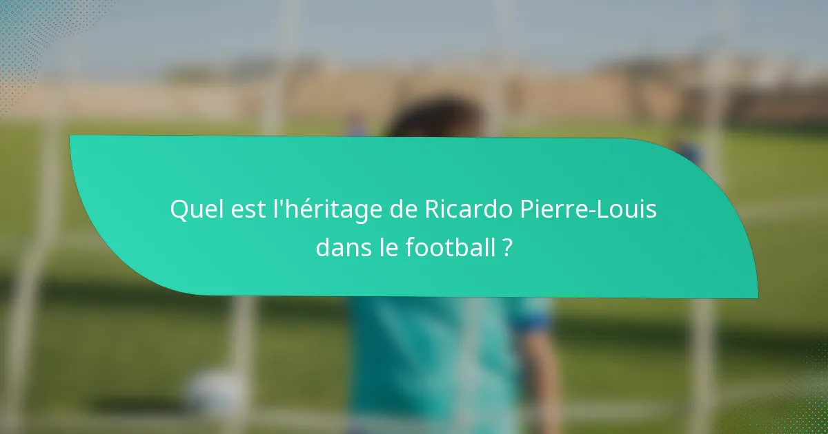 Quel est l'héritage de Ricardo Pierre-Louis dans le football ?