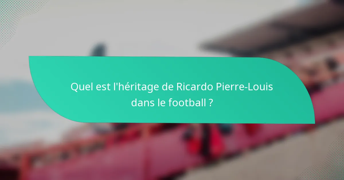 Quel est l'héritage de Ricardo Pierre-Louis dans le football ?