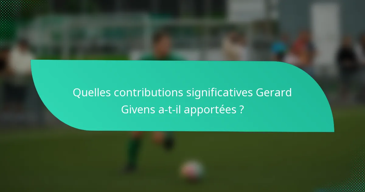 Quelles contributions significatives Gerard Givens a-t-il apportées ?