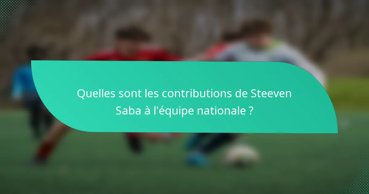 Quelles sont les contributions de Steeven Saba à l'équipe nationale ?