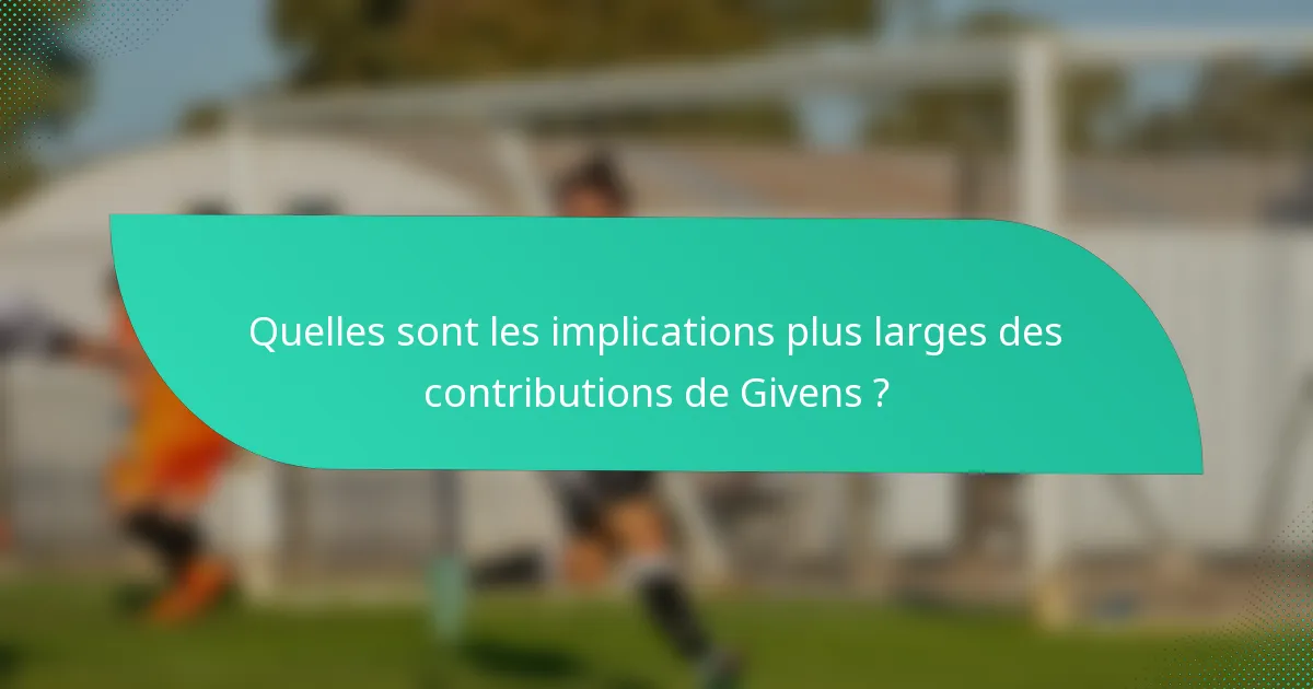Quelles sont les implications plus larges des contributions de Givens ?
