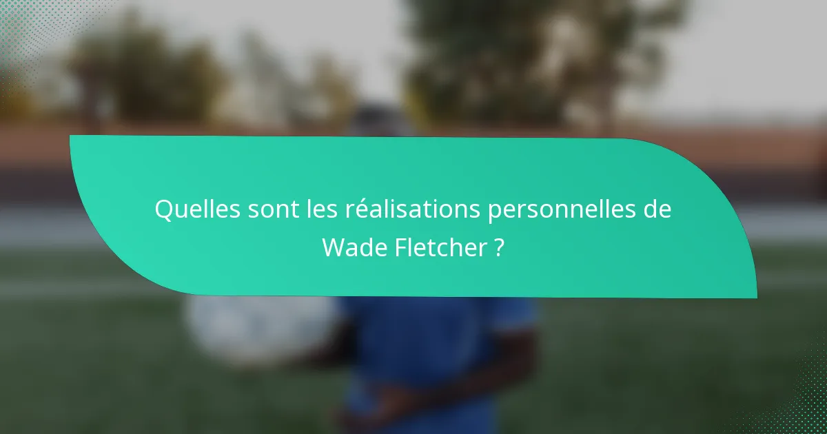 Quelles sont les réalisations personnelles de Wade Fletcher ?