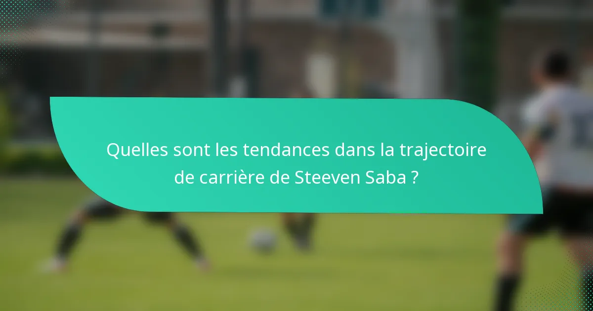 Quelles sont les tendances dans la trajectoire de carrière de Steeven Saba ?
