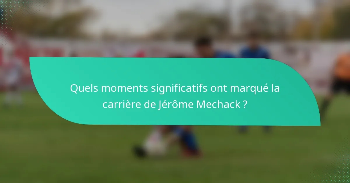 Quels moments significatifs ont marqué la carrière de Jérôme Mechack ?