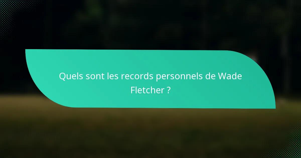 Quels sont les records personnels de Wade Fletcher ?