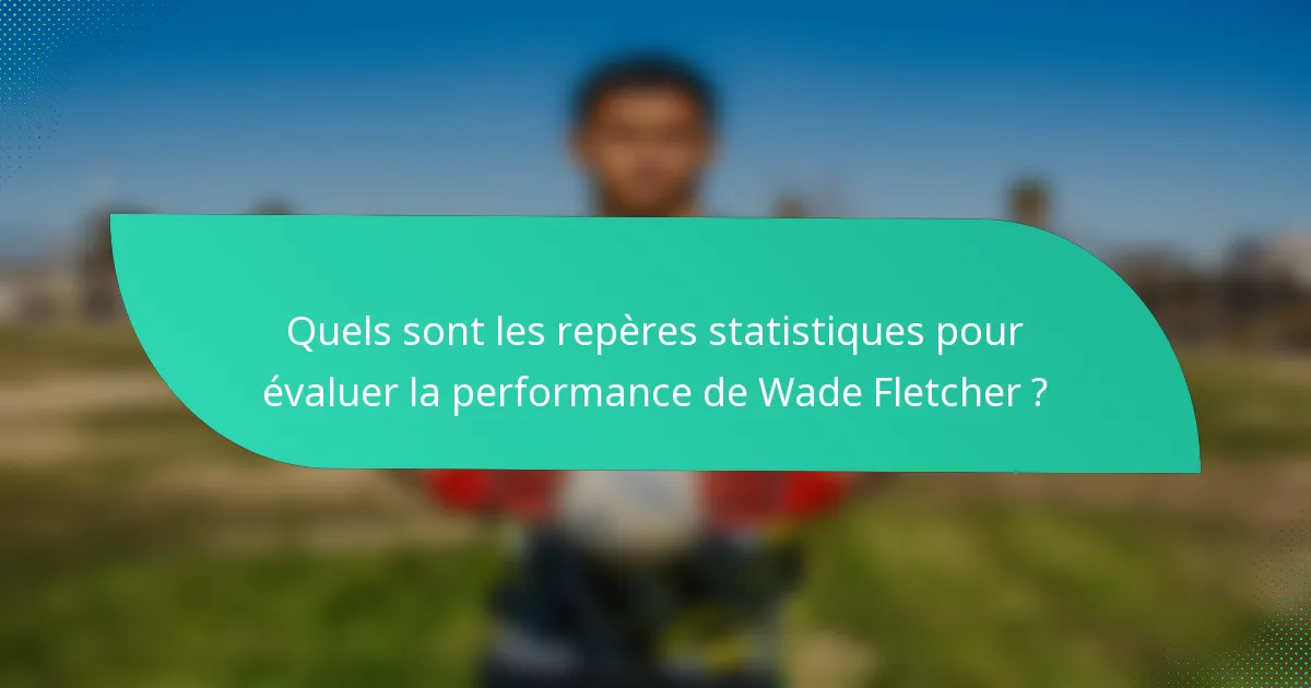 Quels sont les repères statistiques pour évaluer la performance de Wade Fletcher ?