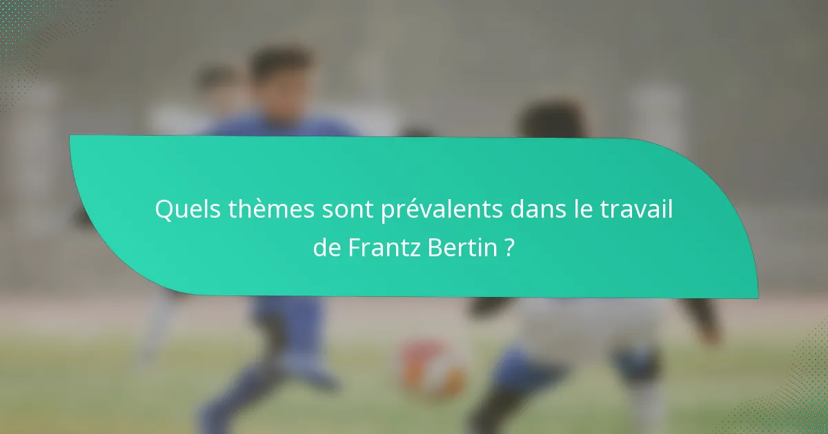 Quels thèmes sont prévalents dans le travail de Frantz Bertin ?