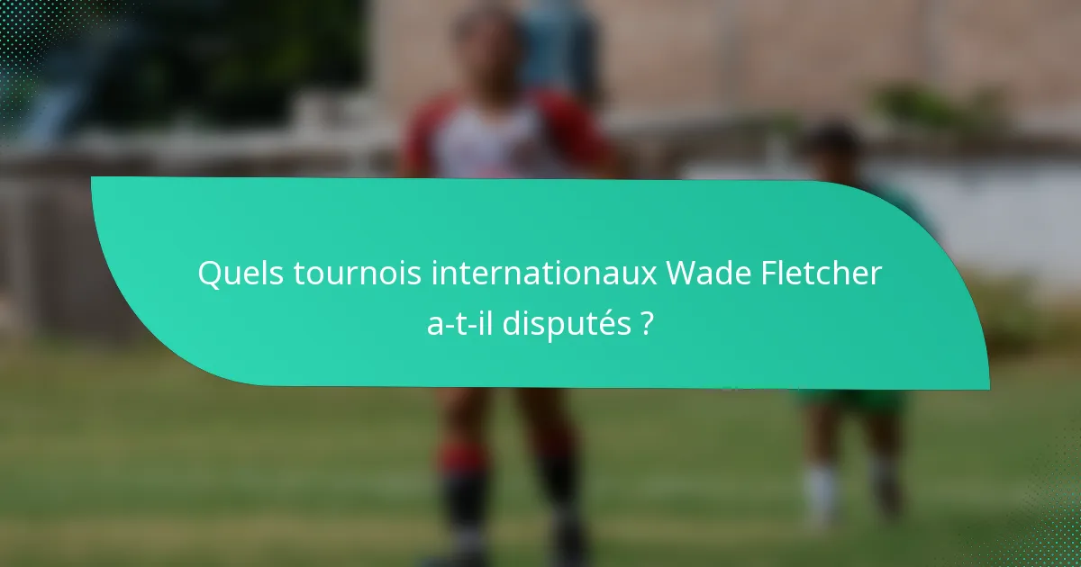 Quels tournois internationaux Wade Fletcher a-t-il disputés ?